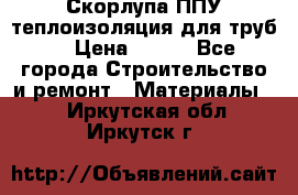 Скорлупа ППУ теплоизоляция для труб  › Цена ­ 233 - Все города Строительство и ремонт » Материалы   . Иркутская обл.,Иркутск г.